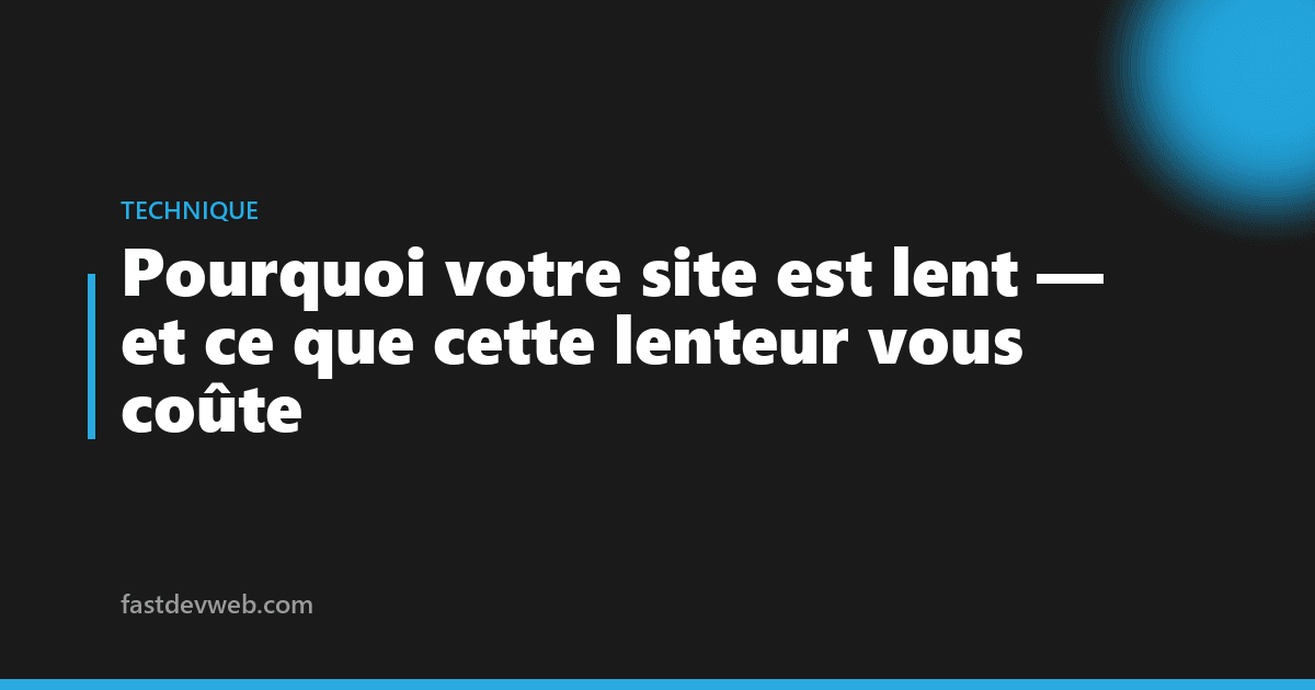 Pourquoi votre site est lent — et ce que cette lenteur vous coûte